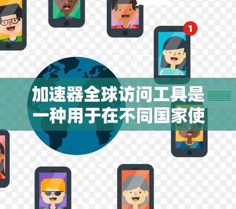 加速器全球访问工具是一种用于在不同国家使用同一个加速器的网络连接工具,允许用户在多个国家的网络环境中访问网站、使用设备等。以下是对该工具的详细总结 加速器全球访问工具是一种用于在不同国家使用同一个加速器的网络连接工具,允许用户在多个国家的网络环境中访问网站、使用设备等。以下是对该工具的详细总结