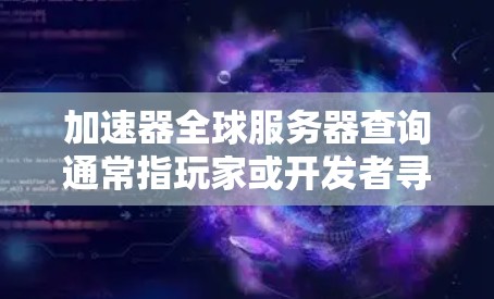加速器全球服务器查询通常指玩家或开发者寻找适合游戏的服务器环境，以提高游戏加载速度和游戏体验。以下是一些关于加速器全球服务器查询的常见问题和解答