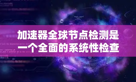 加速器全球节点检测是一个全面的系统性检查，旨在确保嵌入式系统中的所有节点（如CPU、GPU、内存等）正常运行，性能达到最佳水平。以下是对该主题的详细总结