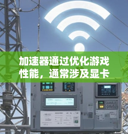 加速器通过优化游戏性能，通常涉及显卡参数、程序设置、驱动等多方面。以下是针对加速器速度变慢的问题的总结和解决方案