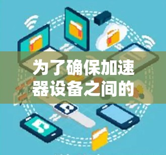 为了确保加速器设备之间的兼容性，可以按照以下步骤进行