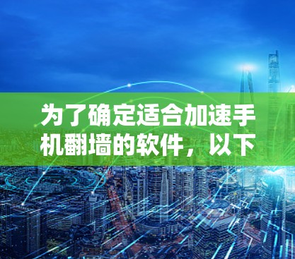 为了确定适合加速手机翻墙的软件，以下是一个有条理的总结和建议