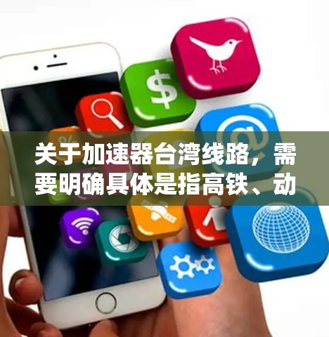 关于加速器台湾线路，需要明确具体是指高铁、动车或其他动车组的加速器系统。以下是关于高铁和动车加速器在台湾地区的一些相关信息