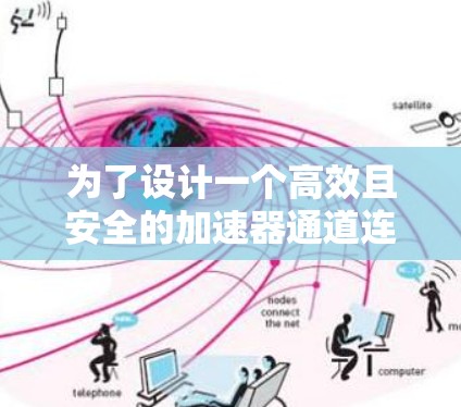 为了设计一个高效且安全的加速器通道连接方案，可以遵循以下步骤