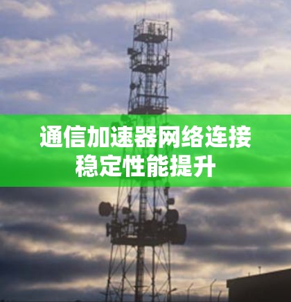 通信加速器网络连接稳定性能提升