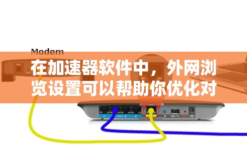 在加速器软件中，外网浏览设置可以帮助你优化对外部网站的访问速度。以下是如何设置外网浏览的步骤
