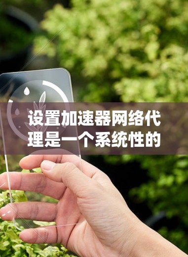 设置加速器网络代理是一个系统性的过程,涉及多个步骤和设置。以下是一个详细的指南,帮助您顺利进行设置 设置加速器网络代理是一个系统性的过程,涉及多个步骤和设置。以下是一个详细的指南,帮助您顺利进行设置