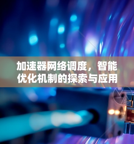 加速器网络调度，智能优化机制的探索与应用