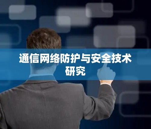 通信网络防护与安全技术研究