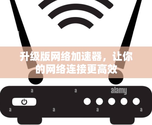 升级版网络加速器，让你的网络连接更高效