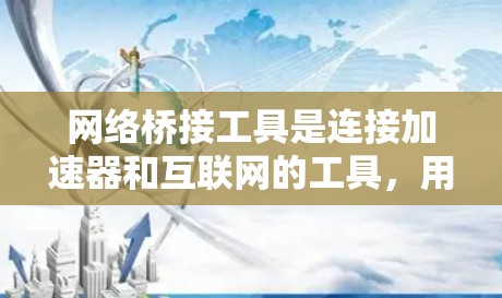 网络桥接工具是连接加速器和互联网的工具,用于处理加速器上的数据和请求,确保数据准确传输和处理。它通常涉及以下关键步骤 网络桥接工具是连接加速器和互联网的工具,用于处理加速器上的数据和请求,确保数据准确传输和处理。它通常涉及以下关键步骤