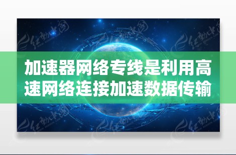 加速器网络专线是利用高速网络连接加速数据传输的网络设备，结合加速器，通过高速网络实现数据传输的最佳效果。以下是关于加速器网络专线的详细说明