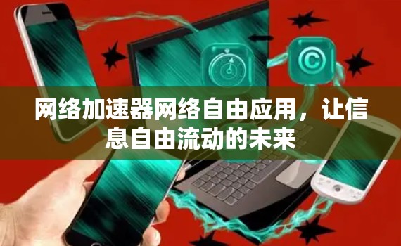 网络加速器网络自由应用,让信息自由流动的未来 网络加速器网络自由应用,让信息自由流动的未来