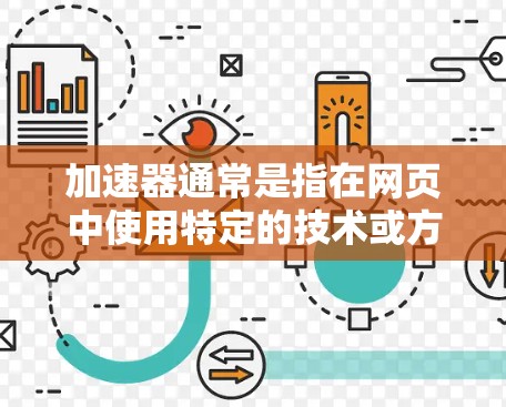 加速器通常是指在网页中使用特定的技术或方法来提高访问速度和性能。以下是一些常见的加速器技术及其作用 加速器通常是指在网页中使用特定的技术或方法来提高访问速度和性能。以下是一些常见的加速器技术及其作用