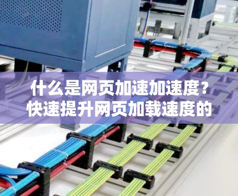 什么是网页加速加速度？快速提升网页加载速度的加速器推荐