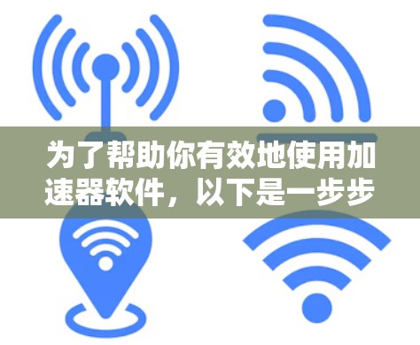 为了帮助你有效地使用加速器软件，以下是一步步的指南