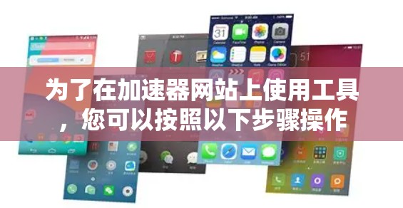 为了在加速器网站上使用工具，您可以按照以下步骤操作
