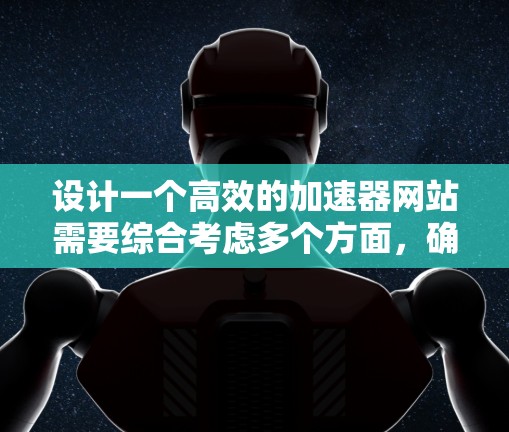 设计一个高效的加速器网站需要综合考虑多个方面，确保用户能够在短时间内得到帮助，提升网页加载速度。以下是一个结构清晰的加速方案设计