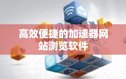 高效便捷的加速器网站浏览软件
