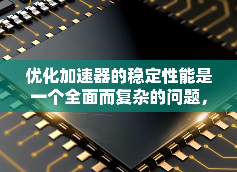 优化加速器的稳定性能是一个全面而复杂的问题，涉及到多个因素的综合调整。以下是一个结构化的解决方案指南，旨在帮助提升车辆在高速行驶时的稳定性和操控性