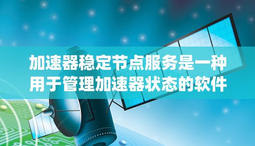 加速器稳定节点服务是一种用于管理加速器状态的软件服务，主要用于控制加速器（如Windows自动补丁、AutoUpdate）的状态，以确保其稳定和高效运行