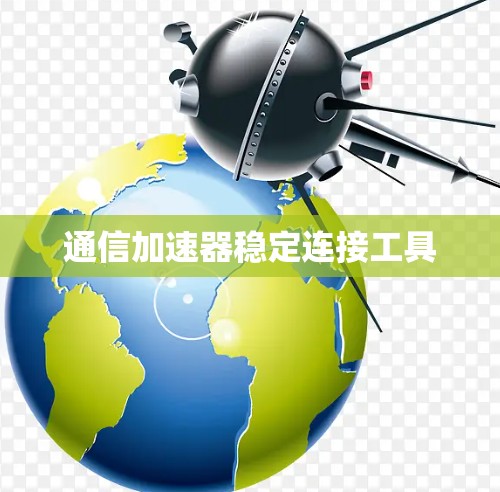通信加速器稳定连接工具 通信加速器稳定连接工具