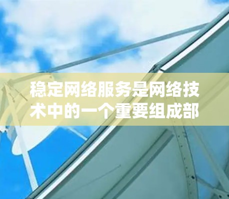 稳定网络服务是网络技术中的一个重要组成部分，它确保数据流的稳定传输，保障网络环境的可靠性和性能。以下是对稳定网络服务的系统性总结，涵盖其定义、机制、实现和应用