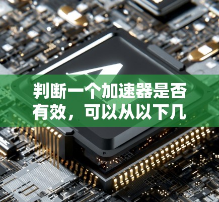 判断一个加速器是否有效，可以从以下几个方面进行综合评估