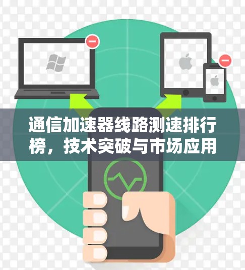 通信加速器线路测速排行榜,技术突破与市场应用 通信加速器线路测速排行榜,技术突破与市场应用
