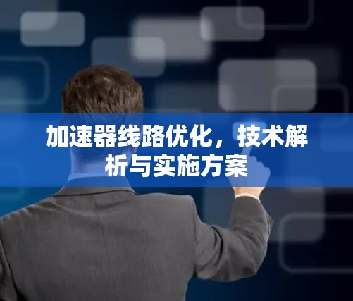 加速器线路优化，技术解析与实施方案