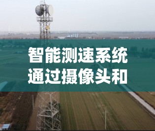 智能测速系统通过摄像头和传感器实时监测车辆速度，利用数据预测和计算判断是否存在超速情况，从而减少交通事故。以下是对其具体工作的详细分析
