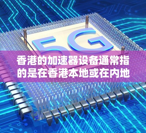 香港的加速器设备通常指的是在香港本地或在内地运营的香港加速器。香港作为一个国际大都市,拥有丰富的网络资源,加速器设备可以帮助用户提升网络性能。以下是一些常见的香港加速器的IP节点 香港的加速器设备通常指的是在香港本地或在内地运营的香港加速器。香港作为一个国际大都市,拥有丰富的网络资源,加速器设备可以帮助用户提升网络性能。以下是一些常见的香港加速器的IP节点