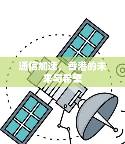 通信加速,香港的未来与希望 通信加速,香港的未来与希望