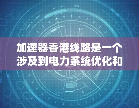 加速器香港线路是一个涉及到电力系统优化和管理的术语，具体含义如下