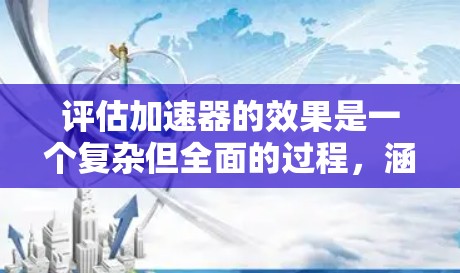 评估加速器的效果是一个复杂但全面的过程，涵盖多个方面，以下是一个结构化的评估框架