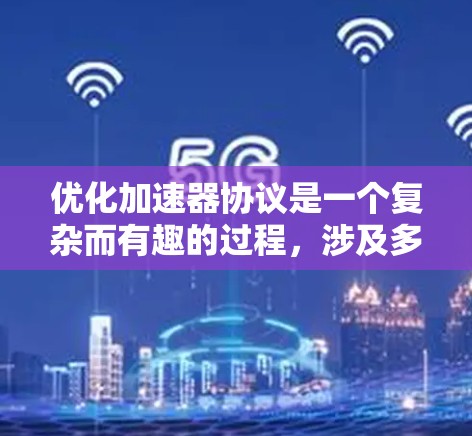 优化加速器协议是一个复杂而有趣的过程，涉及多个领域和方法。以下是一个结构化的总结，帮助您更好地理解和实施加速器协议优化
