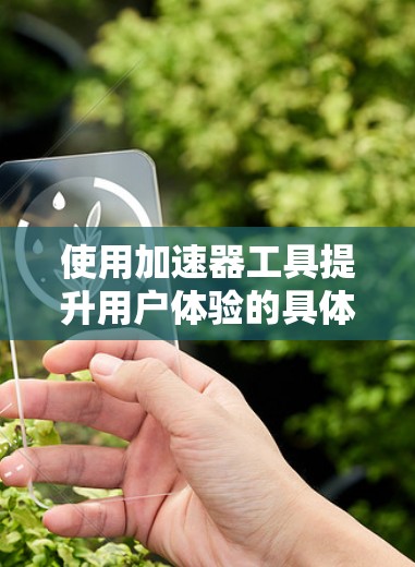 使用加速器工具提升用户体验的具体步骤如下 使用加速器工具提升用户体验的具体步骤如下