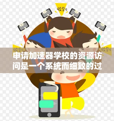 申请加速器学校的资源访问是一个系统而细致的过程,以下是一步步的指南 申请加速器学校的资源访问是一个系统而细致的过程,以下是一步步的指南