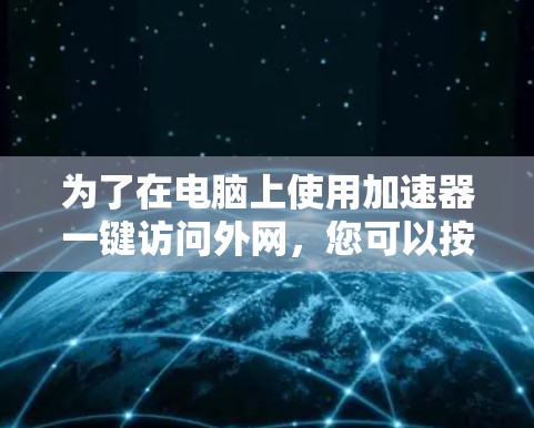 为了在电脑上使用加速器一键访问外网,您可以按照以下步骤操作 为了在电脑上使用加速器一键访问外网,您可以按照以下步骤操作