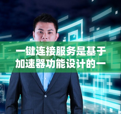 一键连接服务是基于加速器功能设计的一种快速网络连接工具，主要通过用户输入特定参数来触发加速。以下是对一键连接服务的详细分析