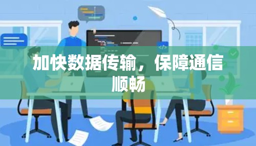 加快数据传输,保障通信顺畅 加快数据传输,保障通信顺畅