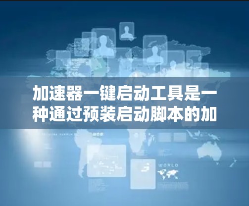 加速器一键启动工具是一种通过预装启动脚本的加速软件,旨在简化电脑启动流程。以下是关于这一概念的详细分析 加速器一键启动工具是一种通过预装启动脚本的加速软件,旨在简化电脑启动流程。以下是关于这一概念的详细分析