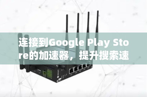 连接到Google Play Store的加速器,提升搜索速度,步骤如下 连接到Google Play Store的加速器,提升搜索速度,步骤如下