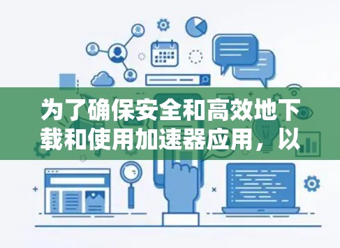 为了确保安全和高效地下载和使用加速器应用，以下是一步步的指南