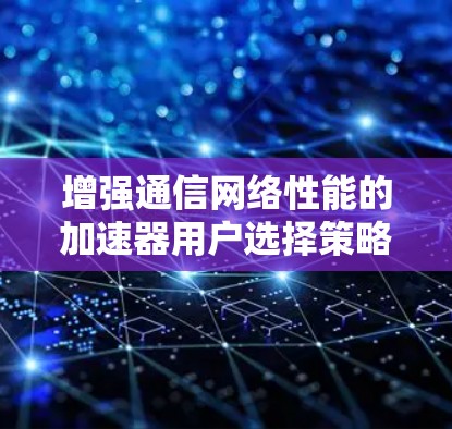 增强通信网络性能的加速器用户选择策略