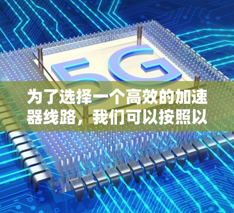 为了选择一个高效的加速器线路，我们可以按照以下步骤进行分析和决策