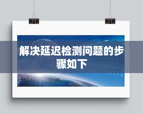 解决延迟检测问题的步骤如下 解决延迟检测问题的步骤如下