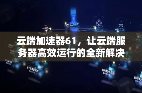 云端加速器61,让云端服务器高效运行的全新解决方案 云端加速器61,让云端服务器高效运行的全新解决方案