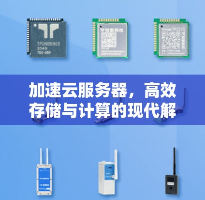 加速云服务器,高效存储与计算的现代解决方案 加速云服务器,高效存储与计算的现代解决方案