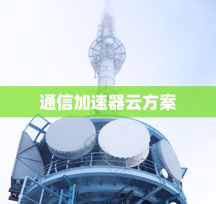 通信加速器云方案 通信加速器云方案